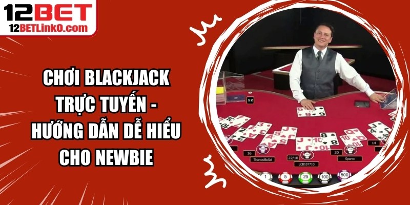 Chơi Blackjack Trực Tuyến - Hướng Dẫn Dễ Hiểu Cho Newbie 6 Chơi Blackjack Trực Tuyến